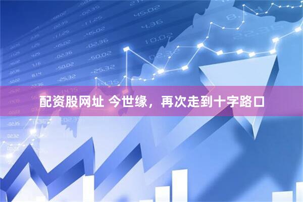 配资股网址 今世缘，再次走到十字路口