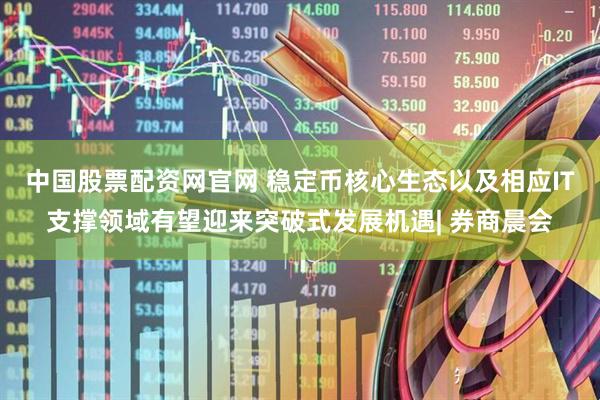 中国股票配资网官网 稳定币核心生态以及相应IT支撑领域有望迎来突破式发展机遇| 券商晨会