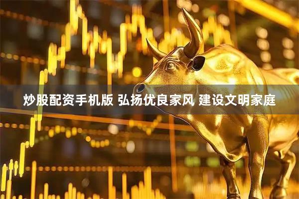 炒股配资手机版 弘扬优良家风 建设文明家庭
