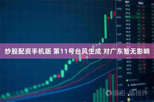 炒股配资手机版 第11号台风生成 对广东暂无影响