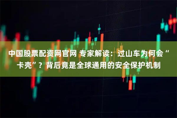 中国股票配资网官网 专家解读：过山车为何会“卡壳”？背后竟是全球通用的安全保护机制