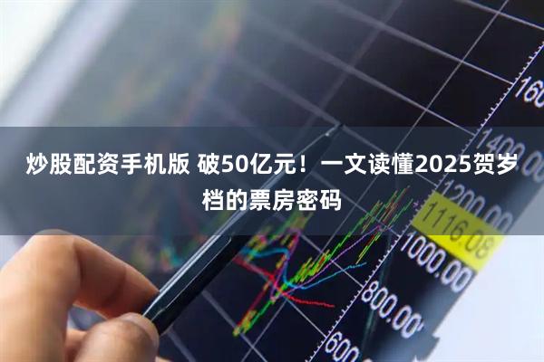 炒股配资手机版 破50亿元！一文读懂2025贺岁档的票房密码